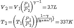 V_{{2}}=V_{{1}} \left({\frac{P_{{1}}}{P_{{2}}}}\right)^{{\gamma}^{-1}}=3.7L
 \\ 
 \\ T_{{2}}= \left( T_{{1}} \left( {\frac {P_{{1}}}{P_{{2}}}} \right) \right)^{{\frac {1-\gamma}{\gamma}}}=337K